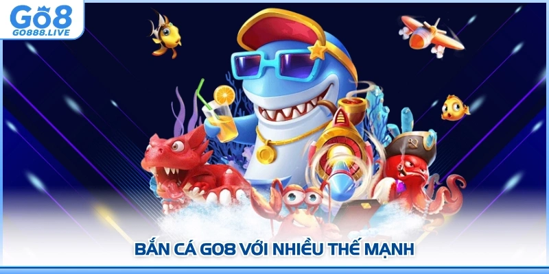 Bắn cá GO8 với nhiều thế mạnh